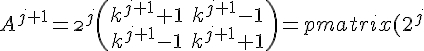 A^{j+1} = \2^{j} \begin{pmatrix} k^{j+1} + 1 & k^{j+1} - 1\\ k^{j+1} - 1 & k^{j+1} + 1 \end{pmatrix} = \begin{pmatrix} (2^{j})(k^{j+1} + 1) & (2^{j})(k^{j+1} - 1)\\ (2^{j})(k^{j+1} - 1) & (2^{j})(k^{j+1} + 1) \end{pmatrix}